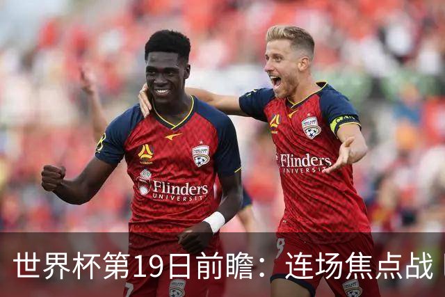 世界杯第19日前瞻：连场焦点战 巴西德国荷兰冲16强