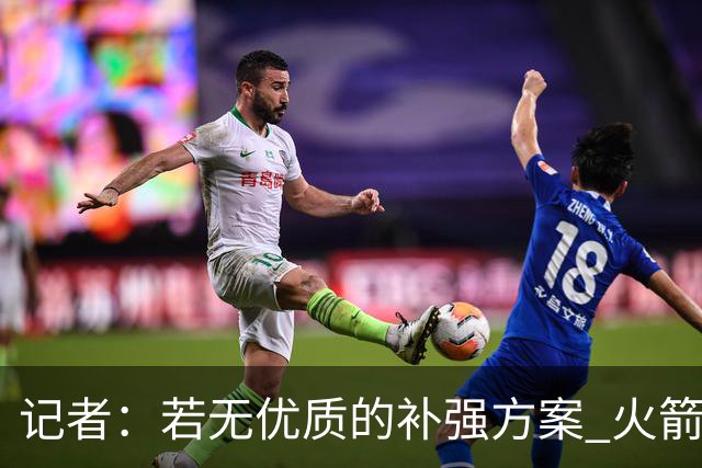 记者：若无优质的补强方案 火箭绝对不该交易队内核心球员